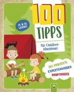 Cover-Bild 100 Tipps für Outdoor-Abenteuer: DIY-Projekte, Profitricks, Naturwissen für Kinder ab 10 Jahren