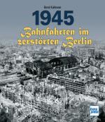 Cover-Bild 1945 - Bahnfahrten im zerstörten Berlin