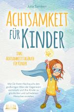 Cover-Bild ACHTSAMKEIT FÜR KINDER: Wie Sie Ihrem Nachwuchs den großartigen Wert der Gegenwart vermitteln und Ihre Kinder zu glücklichen und zufriedenen Menschen erziehen - inkl. Achtsamkeitstagebuch für Kinder