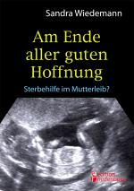 Cover-Bild Am Ende aller guten Hoffnung - Sterbehilfe im Mutterleib? (Erfahrungsbericht zum Thema Schwangerschaftsabbruch)