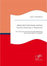 Cover-Bild Arbeit darf nicht krank machen! Psychische Belastungen in Pflegeberufen – Eine ressourcenorientierte Gesundheitsförderung durch die Betriebliche Sozialarbeit