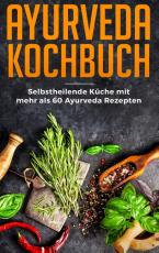 Cover-Bild Ayurveda Kochbuch - Selbstheilende Küche mit mehr als 60 Ayurveda Rezepten