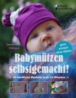 Cover-Bild Babymützen selbstgemacht! 10 niedliche Modelle in je 10 Minuten, ganz einfach ohne Nähen