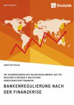 Cover-Bild Bankenregulierung nach der Finanzkrise. Die Auswirkungen des neuen Regelwerks auf die Geschäftstätigkeit deutscher Genossenschaftsbanken