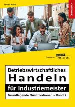 Cover-Bild Betriebswirtschaftliches Handeln für Industriemeister - Grundlegende Qualifikationen – Übungsbuch