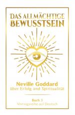 Cover-Bild Das allmächtige Bewusstsein: Neville Goddard über Erfolg und Spiritualität - Buch 3 - Vortragsreihe auf Deutsch