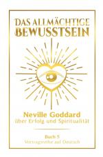 Cover-Bild Das allmächtige Bewusstsein: Neville Goddard über Erfolg und Spiritualität - Buch 5 - Vortragsreihe auf Deutsch