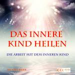 Cover-Bild Das Innere Kind heilen - Die Arbeit mit dem Inneren Kind