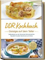 Cover-Bild DDR Kochbuch: Ostalgie auf dem Teller - Delikatessen aus der Deutschen Demokratischen Republik für jeden Geschmack und Anlass - inkl. Snacks, Eingelegtes, Saucen, Desserts & Getränken