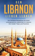 Cover-Bild Den Libanon lieben lernen: Der perfekte Reiseführer für einen unvergesslichen Aufenthalt im Libanon inkl. Insider-Tipps und Packliste