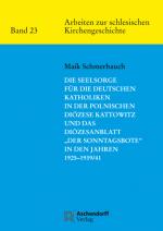 Cover-Bild Die Seelsorge für die deutschen Katholiken in der Polnischen Diözese Kattowitz und das Diözesanblatt "Der Sonntagsbote" in den Jahren 1925-1939/41