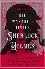 Cover-Bild Die Wahrheit hinter Sherlock Holmes. Wie ein viktorianischer Mordfall enthüllte, wer hinter dem größten Detektiv aller Zeiten steckt