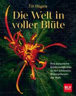 Cover-Bild Die Welt in voller Blüte: Eine botanische Entdeckungsreise zu den schönsten Blütenpflanzen der Welt