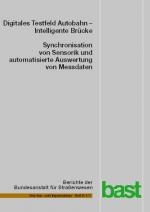 Cover-Bild Digitales Testfeld Autobahn - Intelligente Brücke - Synchronisation von Sensorik und automatisierte Auswertung von Messdaten