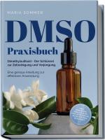 Cover-Bild DMSO Praxisbuch: Dimethylsulfoxid - Der Schlüssel zur Zellreinigung und Verjüngung. Eine genaue Anleitung zur effektiven Anwendung inkl. Dosierung, Herstellung und Anwendung, auch für Ihre Haustiere