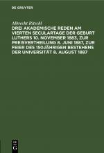 Cover-Bild Drei akademische Reden am vierten Seculartage der Geburt Luthers 10. November 1883, zur Preisvertheilung 8. Juni 1887, zur Feier des 150jährigen Bestehens der Universität 8. August 1887