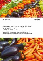 Cover-Bild Ernährungspädagogik in der (Grund-)Schule. Wie können Kinder und Jugendliche an eine ganzheitliche Ernährung herangeführt werden?