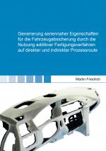 Cover-Bild Generierung seriennaher Eigenschaften für die Fahrzeugabsicherung durch die Nutzung additiver Fertigungsverfahren auf direkter und indirekter Prozessroute