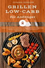 Cover-Bild Grillen Low-Carb für Anfänger Grillbuch Barbecue BBQ Grillgerichte Kochbuch für Grill-Party Grillrezepte Grillsoßen Salat Dips Grillbutter Marinaden & Desserts Diät Rezepte zum Abnehmen