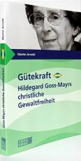 Cover-Bild Gütekraft - Hildegard Goss-Mayrs christliche Gewaltfreiheit