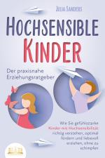 Cover-Bild HOCHSENSIBLE KINDER - Der praxisnahe Erziehungsratgeber: Wie Sie gefühlsstarke Kinder mit Hochsensibilität richtig verstehen, optimal fördern und liebevoll erziehen, ohne zu schimpfen