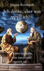 Cover-Bild Ich denke, aber was will ich? - Homo sapiens, was tun/nun? - Kleine Grammatik zur Handlungsphilosophie