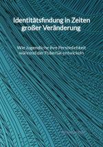 Cover-Bild Identitätsfindung in Zeiten großer Veränderung - Wie Jugendliche ihre Persönlichkeit während der Pubertät entwickeln