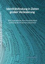 Cover-Bild Identitätsfindung in Zeiten großer Veränderung - Wie Jugendliche ihre Persönlichkeit während der Pubertät entwickeln