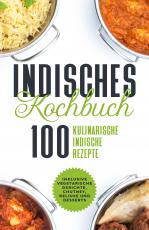 Cover-Bild Indisches Kochbuch: 100 kulinarische indische Rezepte - Inklusive vegetarische Gerichte, Chutney, Relishe und Desserts