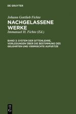 Cover-Bild Johann Gottlieb Fichte: Nachgelassene Werke / System der Sittenlehre, Vorlesungen über die Bestimmung des Gelehrten und vermischte Aufsätze