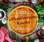 Cover-Bild Mediterrane Küche: 80 ausgewählte Vor-, Haupt- und Nachspeisen-Rezepte mit mehr als 300 Kombinationsmöglichkeiten – Mittelmeer-Diät genießen inklusive Nährwertangaben, Lebensmittelguide und Kombinationsempfehlungen.