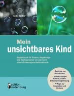 Cover-Bild Mein unsichtbares Kind - Begleitbuch für Frauen, Angehörige und Fachpersonen vor und nach einem Schwangerschaftsabbruch