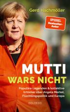 Cover-Bild Mutti wars nicht. Populäre Legenden & kollektive Irrtümer über Angela Merkel, Flüchtlingspolitik und Europa. Faktencheck statt Fake News: fundierte Analyse des Fluchtgeschehens und seiner Folgen