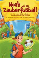 Cover-Bild Noah und der Zauberfußball - Mit Mut, innerer Stärke und wahren Freunden kannst du alles schaffen! Ein inspirierendes Fußballbuch für Kinder