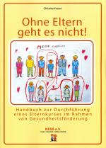 Cover-Bild Ohne Eltern geht es nicht! Handbuch für Elternkurs im Rahmen von Gesundheitsförderung