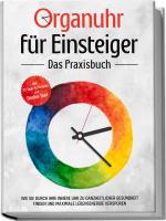 Cover-Bild Organuhr für Einsteiger - Das Praxisbuch: Wie Sie durch Ihre innere Uhr zu ganzheitlicher Gesundheit finden und maximale Lebensenergie verspüren - inkl. 21-Tage-Actionplan und Dosha-Test