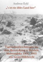 Cover-Bild „’s ist ein übles Land hier“ Tagebuchaufzeichnungen aus dem Herero-Krieg in Deutsch-Südwestafrika 1904 – 1905 von Georg Hillebrecht