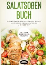 Cover-Bild Salatsoßen Buch: 150 einfache & leckere Salat Rezepte mit Obst, Nudeln, Fisch, Fleisch, vegetarisch und vieles mehr - Inklusive 40 Dressing Rezepte