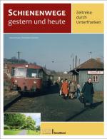 Cover-Bild Schienenwege gestern und heute – Zeitreise durch Unterfranken