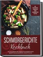 Cover-Bild Schmorgerichte Kochbuch: Die leckersten und abwechslungsreichsten Rezepte für Schmortopf, Cocotte & Co. - inkl. vegetarischen, veganen und süßen Schmorkochtopf Rezepten