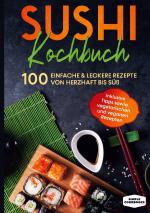 Cover-Bild Sushi Kochbuch: 100 einfache & leckere Rezepte von herzhaft bis süß - Inklusive Tipps sowie vegetarischen und veganen Rezepten