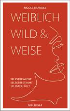 Cover-Bild Weiblich, wild und weise: Wie Sie Ihre Stärken erkennen, Ihre geballte Frauenpower nutzen und Ihre Ziele erreichen. Selbstbewusst und selbstbestimmt mit der Coaching-Methode von Nicole Brandes.