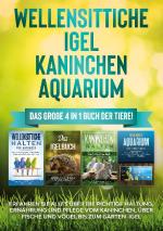 Cover-Bild Wellensittiche | Igel | Kaninchen | Aquarium: Das große 4 in 1 Buch der Tiere! Erfahren Sie alles über die richtige Haltung, Ernährung und Pflege vom Kaninchen, über Fische und Vögel bis zum Garten-Igel