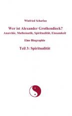 Cover-Bild Wer ist Alexander Grothendieck? Anarchie, Mathematik, Spiritualität, Einsamkeit  Eine Biographie  Teil 3: Spiritualität