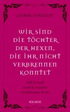 Cover-Bild Wir sind die Töchter der Hexen, die ihr nicht verbrennen konntet. wild & sanft | stark & sensibel | entschlossen & frei. Lebe deine weibliche Intuition & Stärke – feiere Female Empowerment!