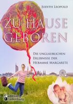 Cover-Bild Zu Hause geboren - Die unglaublichen Erlebnisse der Hebamme Margarete