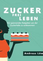 Cover-Bild Zuckerfrei leben: Zuckersucht und Heisshunger beenden, schlank und gesund leben - Ratgeber und Rezepte