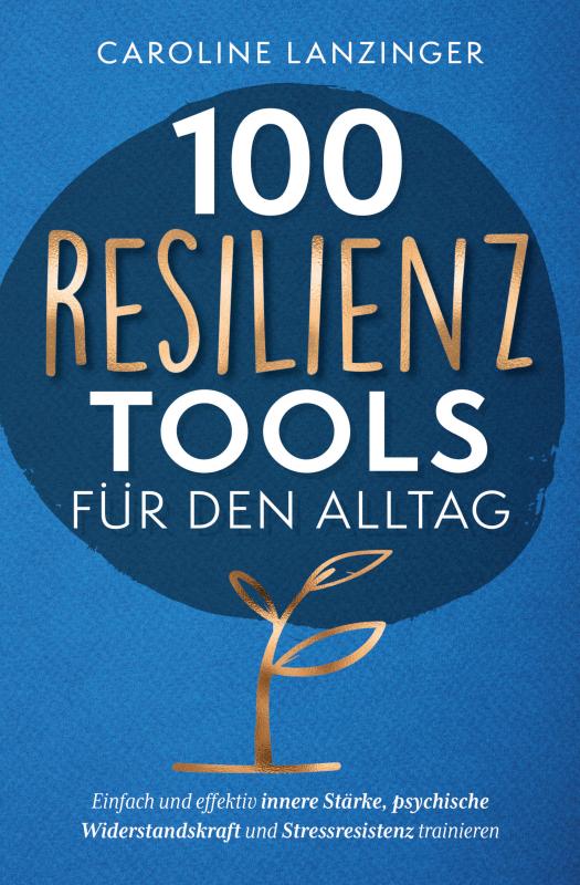 Cover-Bild 100 Resilienz Tools für den Alltag | Einfach und effektiv innere Stärke, psychische Widerstandskraft und Stressresistenz trainieren