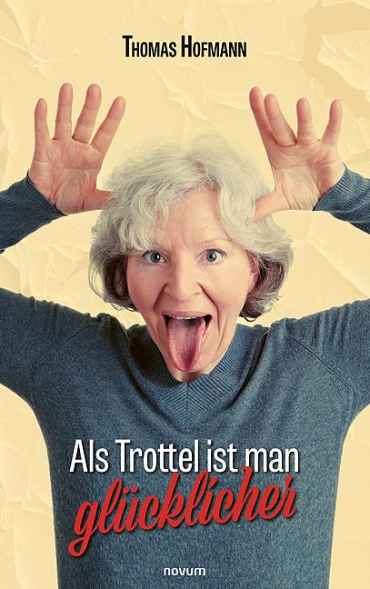 Cover-Bild Als Trottel ist man glücklicher