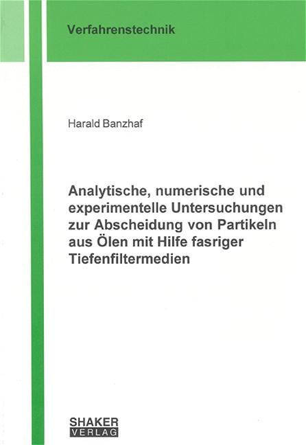 Cover-Bild Analytische, numerische und experimentelle Untersuchungen zur Abscheidung von Partikeln aus Ölen mit Hilfe fasriger Tiefenfiltermedien